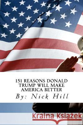 151 Reasons Donald Trump Will Make America Better Nick Hill 9781540438577 Createspace Independent Publishing Platform