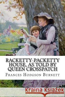 Racketty-Packetty House, as Told by Queen Crosspatch Frances Hodgson Burnett Frances Hodgson Burnett Paula Benitez 9781540439468 Createspace Independent Publishing Platform