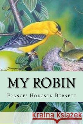 My Robin Frances Hodgson Burnett Frances Hodgson Burnett Paula Benitez 9781540440716 Createspace Independent Publishing Platform