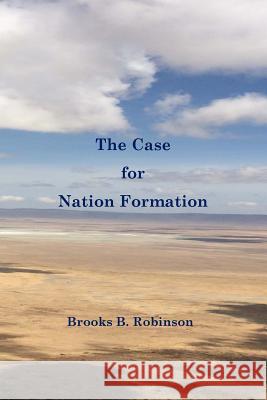 The Case for Nation Formation Brooks B. Robinson 9781540441164 Createspace Independent Publishing Platform