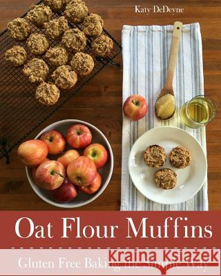 Oat Flour Muffins: Gluten Free Baking The Simple Way Dedeyne, Katy 9781540447876