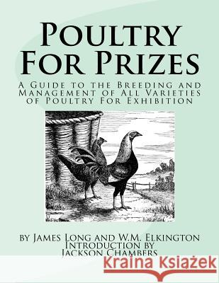 Poultry For Prizes: A Guide to the Breeding and Management of All Varieties of Poultry For Exhibition Elkington, W. M. 9781540449344 Createspace Independent Publishing Platform