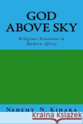God Above Sky: Religious Situation in Modern Africa Prof Nehemy Ndirangu Kihar 9781540449405 Createspace Independent Publishing Platform