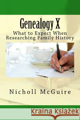 Genealogy X: What to Expect When Researching Family History Nicholl McGuire 9781540450104