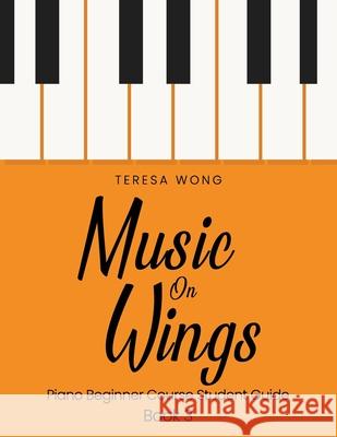 Music on Wings: Piano Beginner Course Student Guide Book 3 Teresa Wong 9781540450296 Createspace Independent Publishing Platform