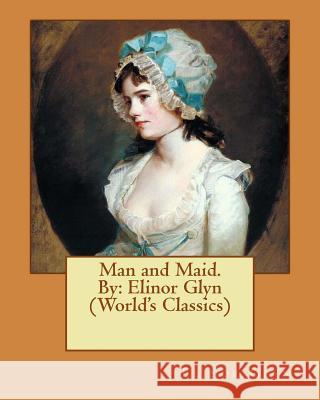 Man and Maid. By: Elinor Glyn (World's Classics) Glyn, Elinor 9781540452887 Createspace Independent Publishing Platform