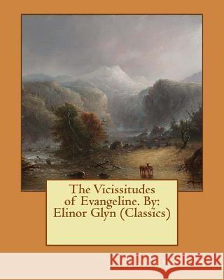 The Vicissitudes of Evangeline. By: Elinor Glyn (Classics) Glyn, Elinor 9781540453426