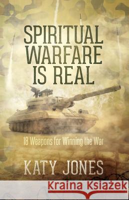 Spiritual Warfare Is Real: 18 Weapons for Winning the War Katy Jones 9781540454119