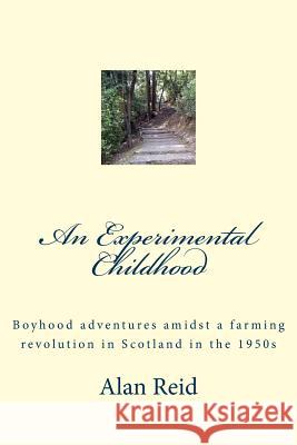 An Experimental Childhood: Boyhood adventures amidst a farming revolution in Scotland in the 1950s Reid, Alan 9781540454676 Createspace Independent Publishing Platform
