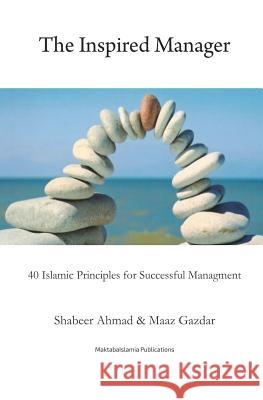 The Inspired Manager: 40 Islamic principles for Successful Management Maaz Gazdar Maktaba Islamia Shabbir Ahmed 9781540455000 Createspace Independent Publishing Platform