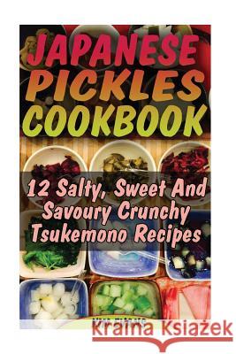 Japanese Pickles Cookbook: 25 Salty, Sweet And Savoury Crunchy Tsukemono Recipes: (Salting and Pickling for Beginners, Best Pickling Recipes) Evans, Kim 9781540455796 Createspace Independent Publishing Platform