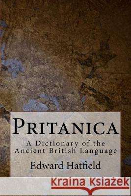 Pritanica: A Dictionary of the Ancient British Language Edward Hatfield 9781540456052 Createspace Independent Publishing Platform