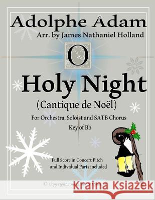 Holy Night (Cantique de Noel) for Orchestra, Soloist and SATB Chorus: (Key of Bb) Full Score in Concert Pitch and Parts Included Holland, James Nathaniel 9781540456861 Createspace Independent Publishing Platform