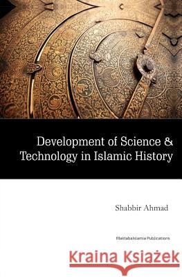 Development of Science & Technology in Islamic History Maktaba Islamia Shabeer Ahmed 9781540458216 Createspace Independent Publishing Platform