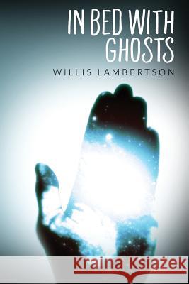 In Bed With Ghosts Willis Lambertson 9781540458285 Createspace Independent Publishing Platform