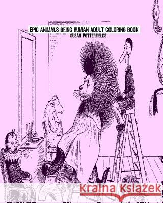 Epic Animals Being Human Adult Coloring Book Susan Potterfields 9781540460455 Createspace Independent Publishing Platform