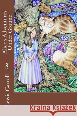 Alice's Adventures Under Ground Lewis Carroll Lewis Carroll Paula Benitez 9781540462565 Createspace Independent Publishing Platform