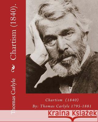 Chartism (1840). By: Thomas Carlyle 1795-1881: Thomas Carlyle (4 December 1795 - 5 February 1881) was a Scottish philosopher, satirical wri Carlyle, Thomas 9781540462978