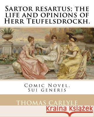 Sartor resartus; the life and opinions of Herr Teufelsdrockh. By: Thomas Carlyle: Comic Novel, Sui generis Carlyle, Thomas 9781540463609