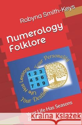 Numerology Folklore: Your Life Has Seasons & Lessons Robyna Smith-Keys 9781540465528 Createspace Independent Publishing Platform