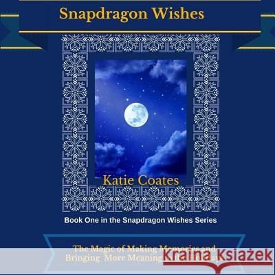 Snapdragon Wishes: The Magic of Making Memories and Bringing More Meaning to the Holidays Katie Coates 9781540466990 Createspace Independent Publishing Platform