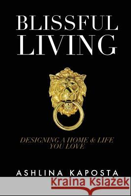 Blissful Living: Designing a home and life you love Kaposta, Ashlina 9781540467713 Createspace Independent Publishing Platform