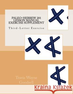 Paleo-Hebrew 201 Lesson Manual Exercise Supplement: Third-Letter Exercise Travis Wayne Goodsell Travis Wayne Goodsell 9781540471338 Createspace Independent Publishing Platform