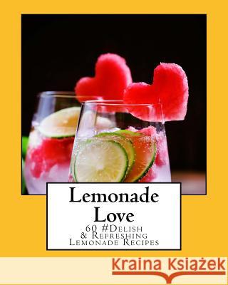 Lemonade Love: 60 #Delish & Refreshing Lemonade Recipes Rhonda Belle 9781540471543 Createspace Independent Publishing Platform