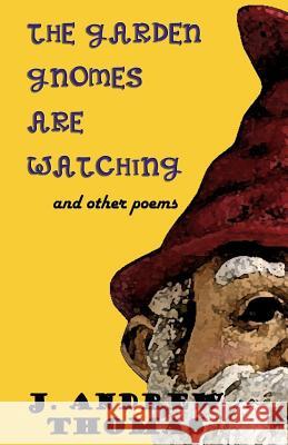 The Garden Gnomes are Watching: and other poems Thomas, J. Andrew 9781540472298 Createspace Independent Publishing Platform