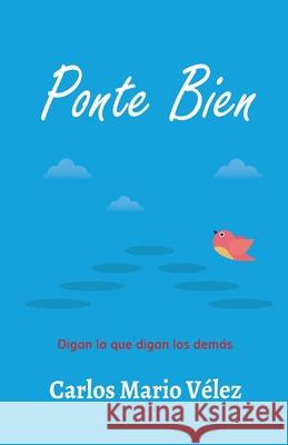 Ponte Bien: Digan lo que digan los demás Vélez, Carlos Mario 9781540472816 Createspace Independent Publishing Platform