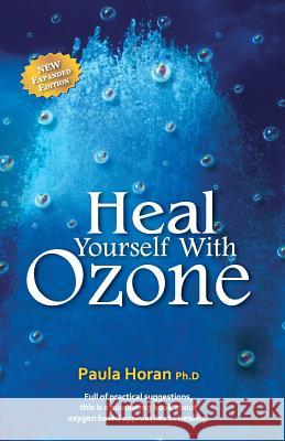 Heal Yourself With Ozone: Practical Suggestions For Oxygen Based Approaches To Healing Horan Ph. D., Paula 9781540473325