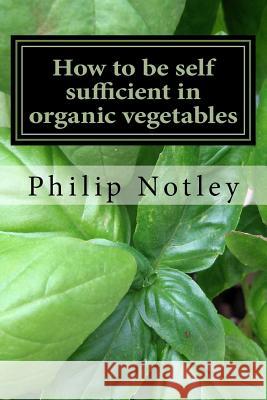 How to be self sufficient in organic vegetables Notley, Philip 9781540474155 Createspace Independent Publishing Platform