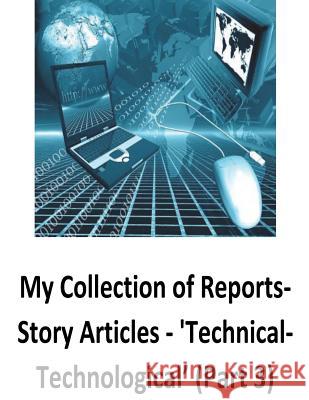 My Collection of Reports-Story Articles: 'Technical-Technological' (Part 3) O'Halloran, Brendan Francis 9781540474681 Createspace Independent Publishing Platform