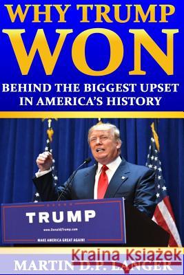 Why Trump Won: The reasons behind the biggest upset in America's history Langer, Martin D. P. 9781540475275