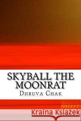 Skyball the Moonrat: ( Part I of the Moonrat Chronicles) Dhruva Chak 9781540476531