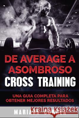 De Average a ASOMBROSO CROSS TRAINING: UNA GUIA COMPLETA Para OBTENER MEJORES RESULTADOS Correa, Mariana 9781540476654