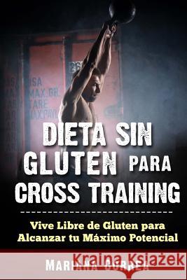 DIETA SIN GLUTEN Para CROSS TRAINING: Vive Libre de Gluten para Alcanzar tu Maximo Potencial Correa, Mariana 9781540476906 Createspace Independent Publishing Platform