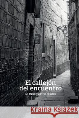 El callejon del encuentro: La misión y otros relatos Aldehuela, Guillermo Aldehuela 9781540477088 Createspace Independent Publishing Platform