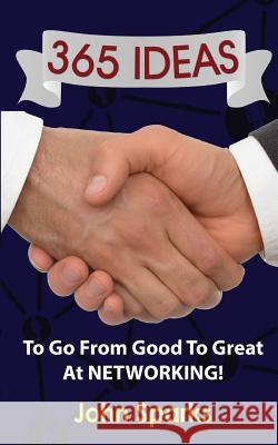 365 Ideas To Go From Good To Great At NETWORKING! Sparks, John 9781540480019 Createspace Independent Publishing Platform