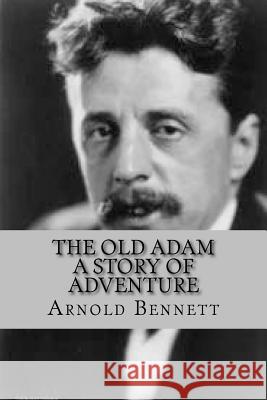 The Old Adam: A Story of Adventure Arnold Bennett 9781540480767 Createspace Independent Publishing Platform