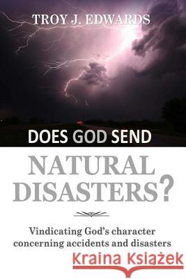 Does God Send Natural Disasters?: Vindicating God's character concerning Accidents and Disasters Edwards, Troy J. 9781540481566