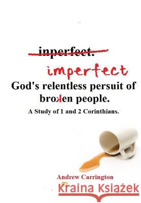 Imperfect: God's Relentless Pursuit of Broken People: A Study of 1 and 2 Corinthians Andrew C. Carrington 9781540482105
