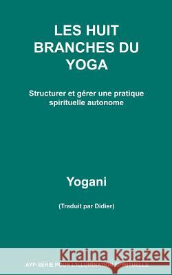 LES HUIT BRANCHES DU YOGA - Structurer et gérer une pratique spirituelle autonome Yogani 9781540482266