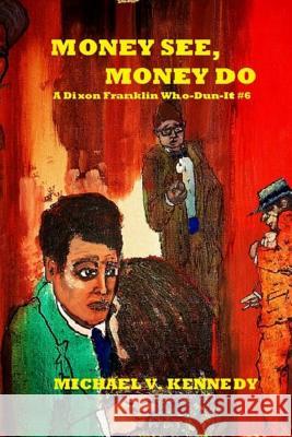 Money See, Money Do: A Dixon Franklin Who-Dun-It #6 Michael V. Kennedy 9781540483928 Createspace Independent Publishing Platform