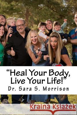 Heal Your Body, Live Your Life!: Healing lower back pain without medicine, shots or surgery Sara S. Morrison 9781540485984