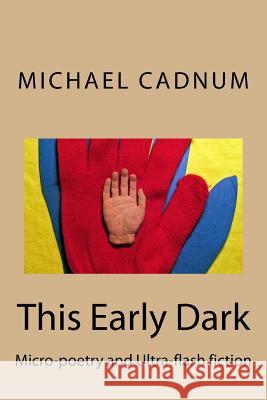 This Early Dark: Micro-Poetry and Ultra-Flash Fiction Michael Cadnum 9781540487117 Createspace Independent Publishing Platform