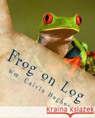 Frog on Log: A sweet tale about remembering God. Hughes, Wm Calvin 9781540490605