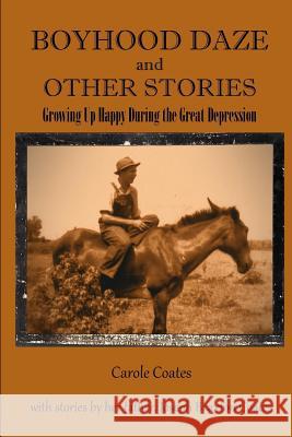 Boyhood Daze and Other Stories: Growing Up Happy During the Great Depression Carole Coates 9781540491435 Createspace Independent Publishing Platform