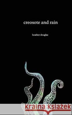 Creosote and Rain Heather Douglas 9781540494504 Createspace Independent Publishing Platform