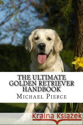 The Ultimate Golden Retriever Handbook: Secrets to Adopting, Training & Loving 